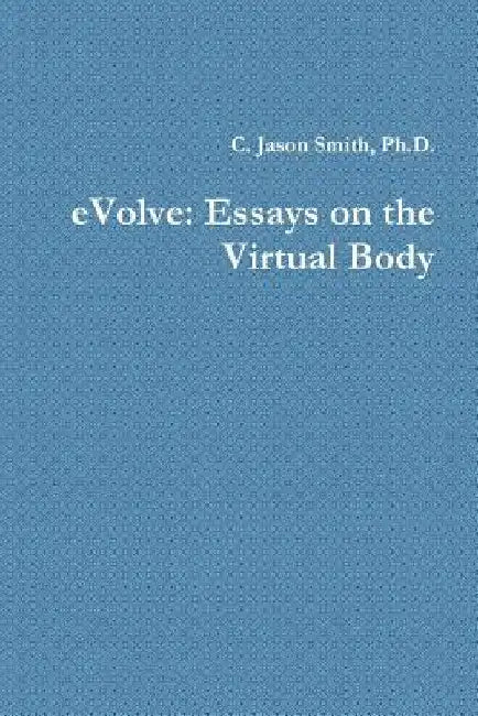 eVolve: Essays on the Virtual Body by C. Jason Smith