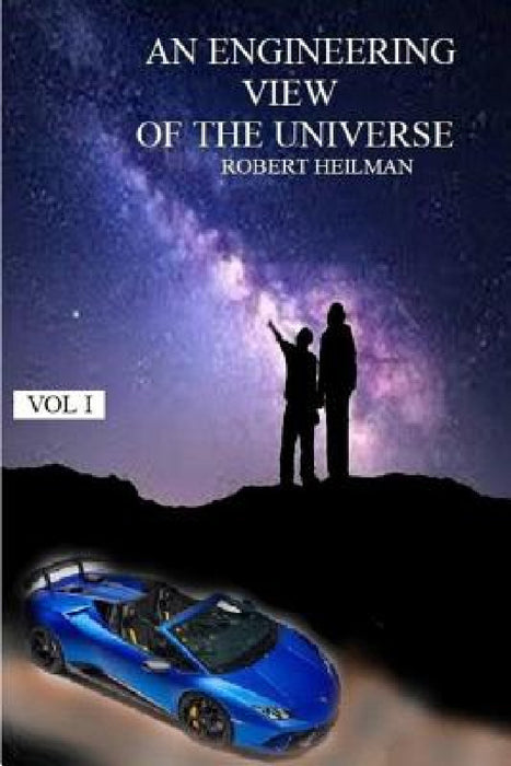 An Engineering View of the Universe Vol I by Robert Heilman
