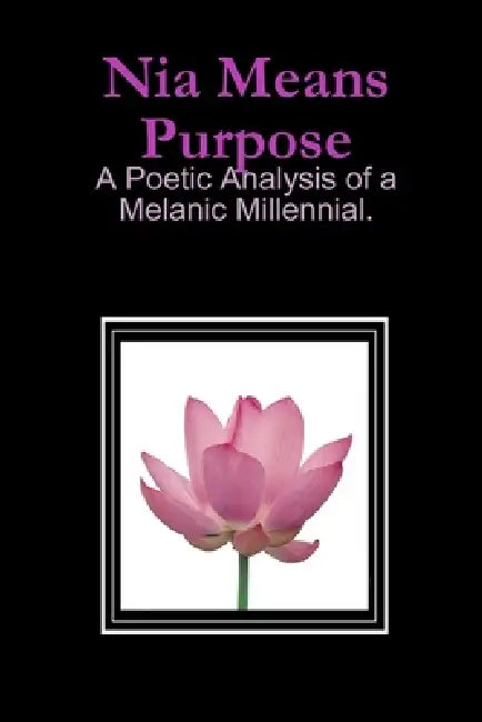 Nia Means Purpose: A Poetic Analysis of a Melanic Millennial. by Kween Nia Auset