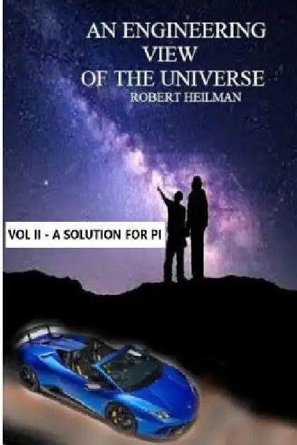 An Engineering View of the Universe Vol II a Solution for Pi by Robert Heilman