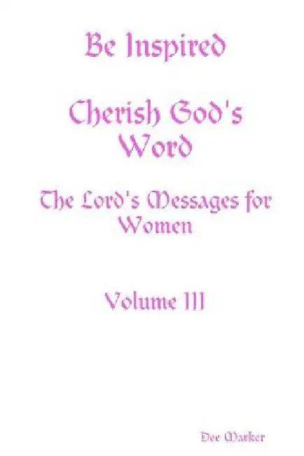 Be Inspired Cherish God's Word The Lord's Messages for Women Volume III by Dee Marker