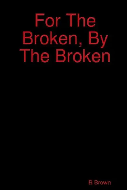 For The Broken, By The Broken by B. Brown