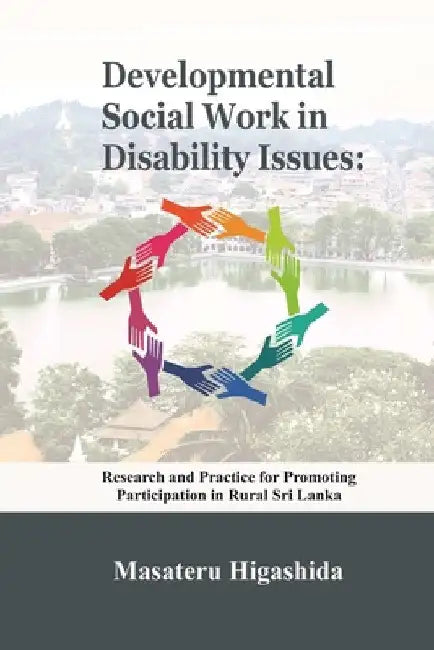 Developmental Social Work in Disability Issues: Research and Practice for Promoting Participation in Rural Sri Lanka by Masateru Higashida