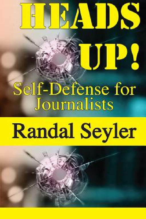 Heads Up! Self-defense for Journalists by Randal Seyler
