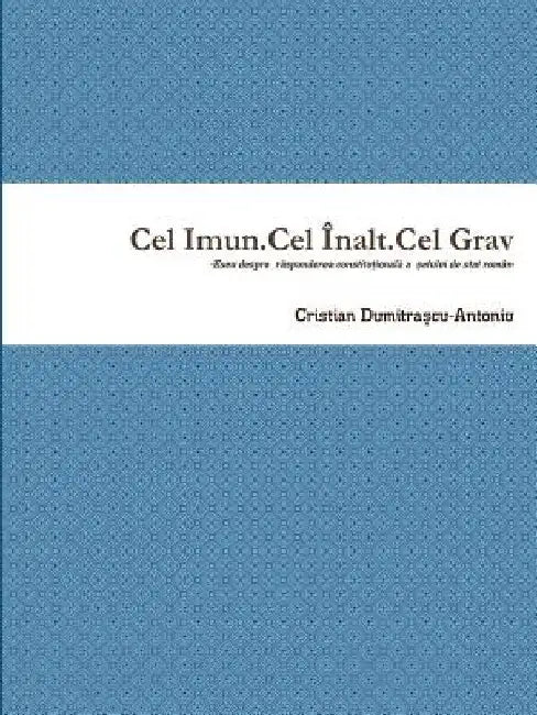 Cel Imun.Cel Înalt.Cel Grav-Eseu despre răspunderea constituțională a șefului de stat român by Cristian Dumitrașcu-Antoniu