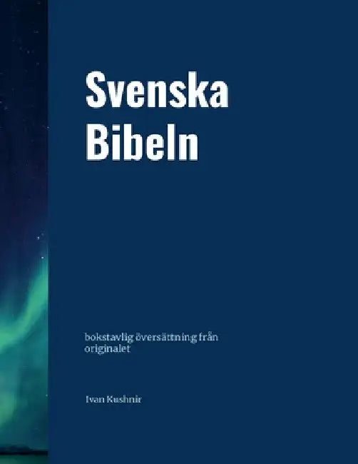 Svenska Bibeln: bokstavlig översättning från originalet by Ivan Kushnir