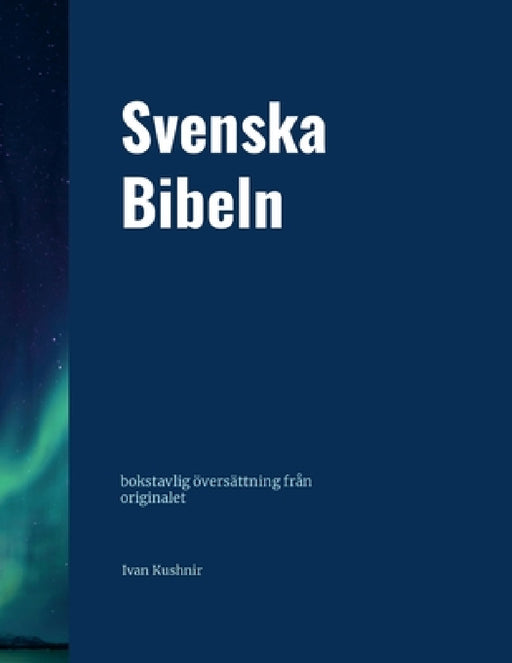 Svenska Bibeln: bokstavlig översättning från originalet by Ivan Kushnir