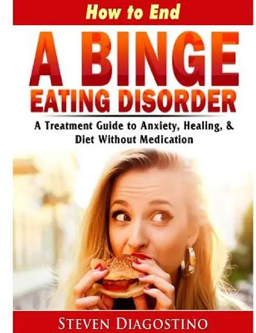 How to End a Binge Eating Disorder a Treatment Guide to Anxiety, Healing, & Diet Without Medication by Steven Diagostino