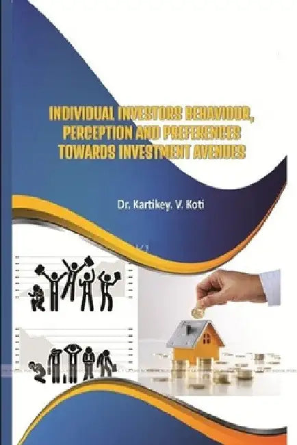 Individual Investors Behaviour, Perception and Preferences Towards Investment Avenues by Kartikey V. Koti