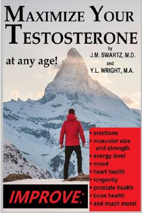 Maximize Your Testosterone At Any Age!: Improve Erections, Muscular Size and Strength, Energy Level, Mood, Heart Health, Longevity, Prostate Health, B by J. M. Swartz, Y. L. Wright M. a.
