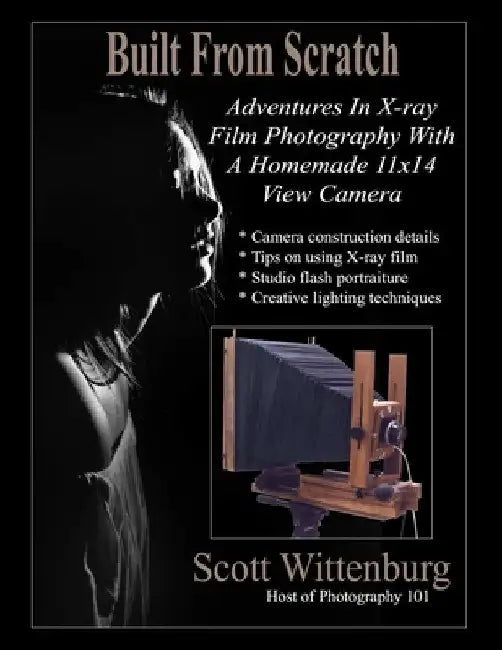 Built From Scratch: Adventures In X-ray Film Photography With A Homemade 11x14 View Camera by Scott Wittenburg