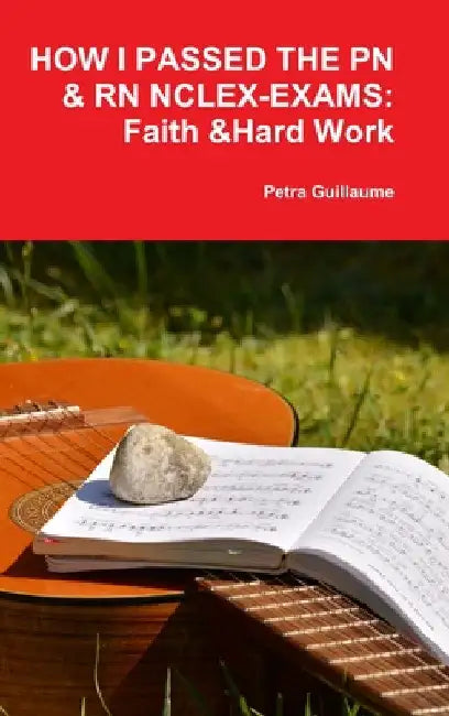 How I Passed the Pn&rn Nclex-Exams: Faith & Hard Work by Petra Guillaume