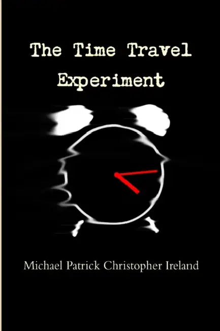 The Time Travel Experiment by Michael Patrick Christopher Ireland