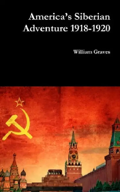 America's Siberian Adventure 1918-1920 by William Graves