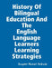 HISTORY OF BILINGUAL EDUCATION AND THE ENGLISH LANGUAGE LEARNERS (ELLs) LEARNING STRATEGIES by Joaquim Manuel Andrade
