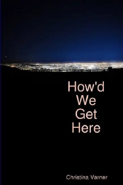 How'd We Get Here by Christina Varner
