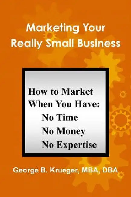 Marketing Your Really Small Business by George Krueger