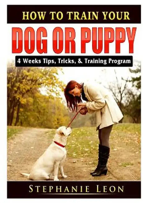 How to Train Your Dog or Puppy: 4 Weeks Tips, Tricks, & Training Program by Stephanie Leon