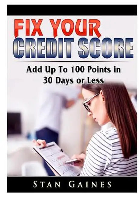 Fix Your Credit Score: Add Up To 100 Points in 30 Days or Less by Stan Gaines