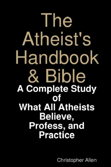 The Atheist's Handbook & Bible: A Complete Study of What All Atheists Believe, Profess, and Practice by Christopher Allen