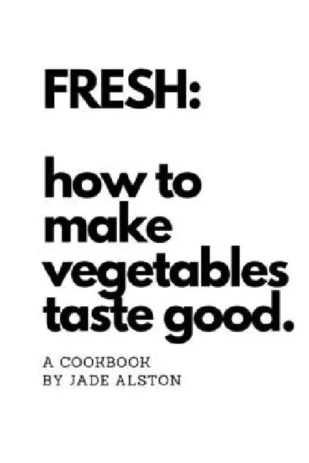 Fresh: How To Make Vegetables Taste Good by Jade Alston