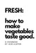 Fresh: How To Make Vegetables Taste Good by Jade Alston