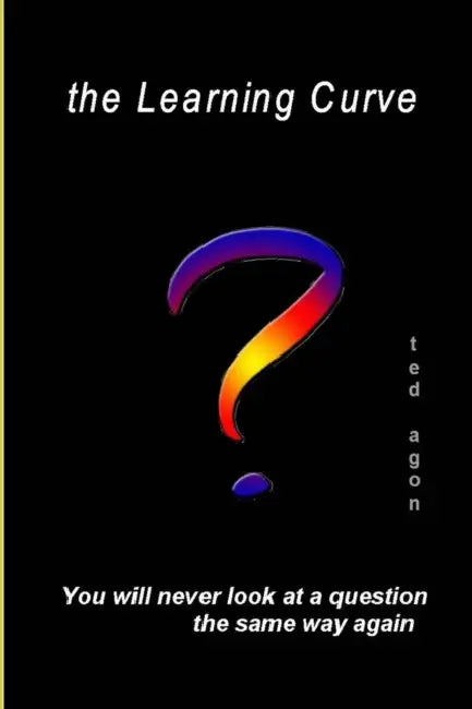 The Learning Curve - You'll never look at a question the same way again by Ted Agon