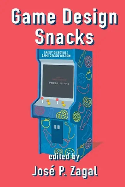 Game Design Snacks: Easily Digestible Game Design Wisdom by José P. Zagal