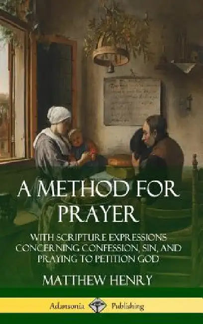A Method for Prayer: With Scripture Expressions Concerning Confession, Sin, and Praying to Petition God (Hardcover) by Matthew Henry