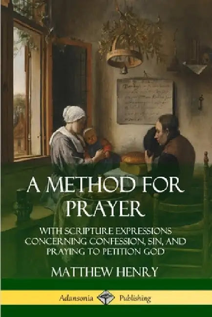 A Method for Prayer: With Scripture Expressions Concerning Confession, Sin, and Praying to Petition God by Matthew Henry