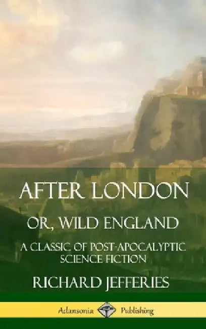 After London, Or, Wild England: A Classic of Post-Apocalyptic Science Fiction (Hardcover) by Richard Jefferies