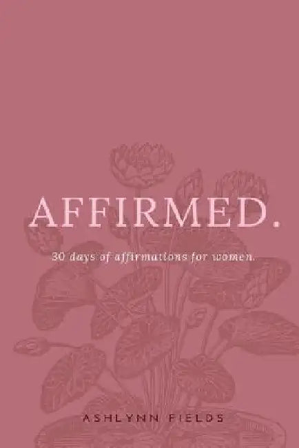 Affirmed: 30 days of affirmations for women by Ashlynn Fields