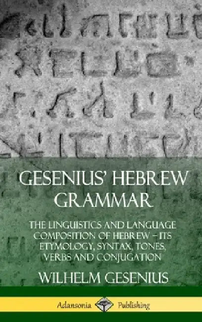 Gesenius' Hebrew Grammar: The Linguistics and Language Composition of Hebrew - its Etymology, Syntax, Tones, Verbs and Conjugation (Hardcover) by Wilhelm Gesenius