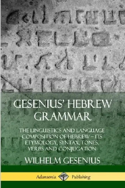 Gesenius' Hebrew Grammar: The Linguistics and Language Composition of Hebrew - its Etymology, Syntax, Tones, Verbs and Conjugation by Wilhelm Gesenius