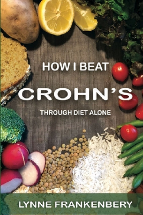 How I Beat Crohn's: Through Diet Alone by Lynne Frankenbery