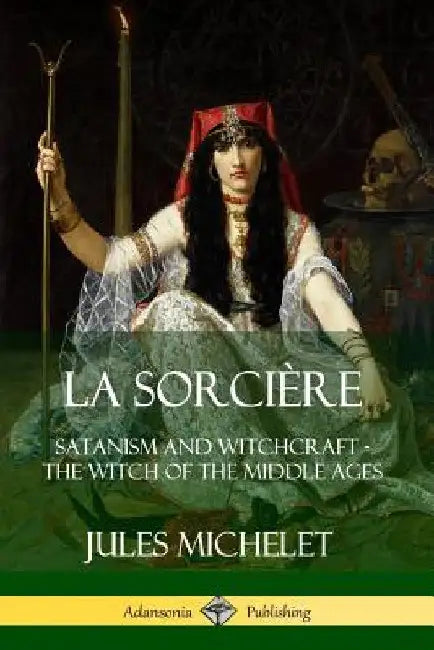 La Sorcière: Satanism and Witchcraft - The Witch of the Middle Ages by Jules Michelet