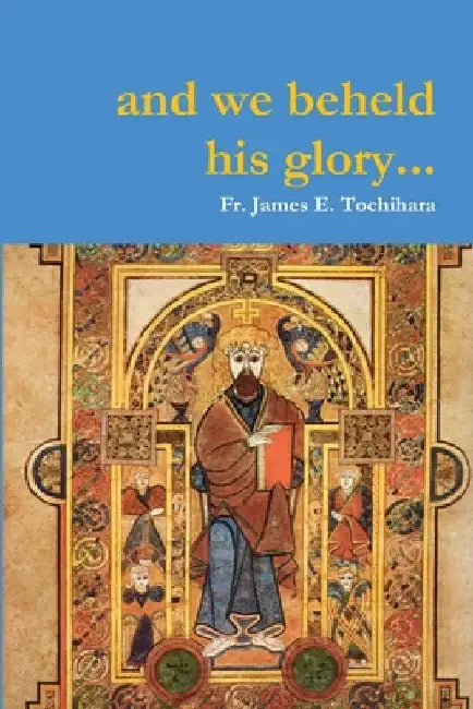 and we beheld his glory by James E. Tochihara