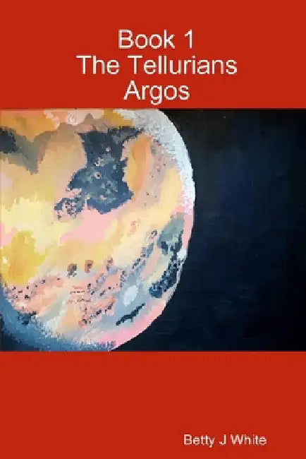 The Tellurians: Argos by Betty J. White