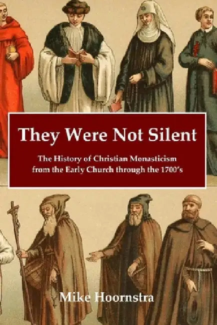 They Were Not Silent: The History of Christian Monasticism from the Early Church through the 1700's by Mike Hoornstra
