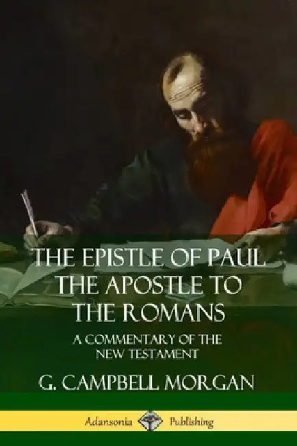 The Epistle of Paul the Apostle to the Romans: A Commentary of the New Testament by G. Campbell Morgan