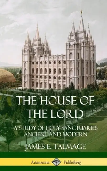 The House of the Lord: A Study of Holy Sanctuaries Ancient and Modern (Hardcover) by James E. Talmage