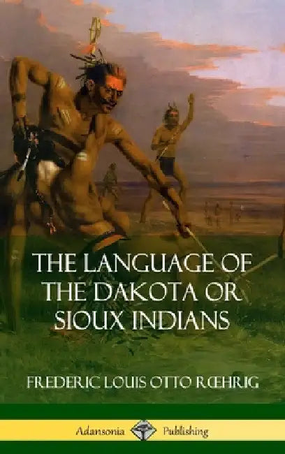The Language of the Dakota or Sioux Indians (Hardcover) by Frederic Louis Otto Roehrig