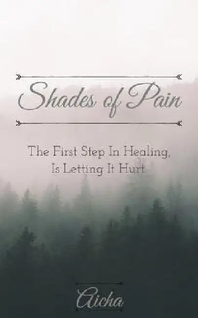 Shades of Pain: The First Step In Healing, Is Letting It Hurt. by Aicha Issa