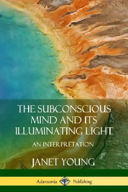 The Subconscious Mind and Its Illuminating Light: An Interpretation by Janet Young