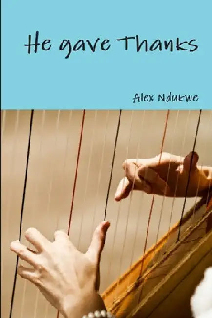 He gave Thanks by Alex Ndukwe