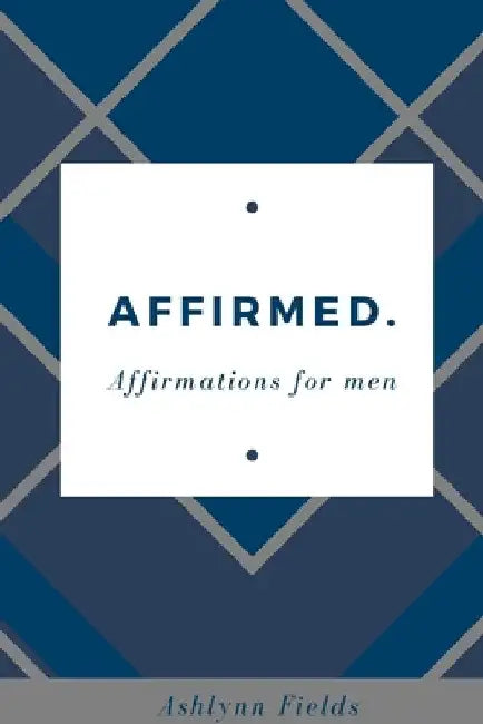 Affirmed: Affirmations for men by Ashlynn Fields