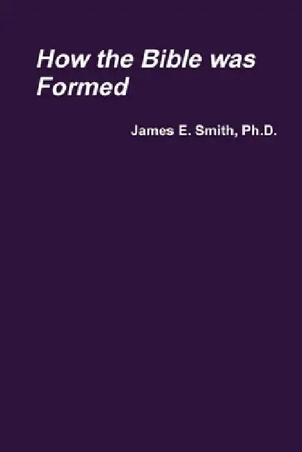 How the Bible was Formed by James E. Smith