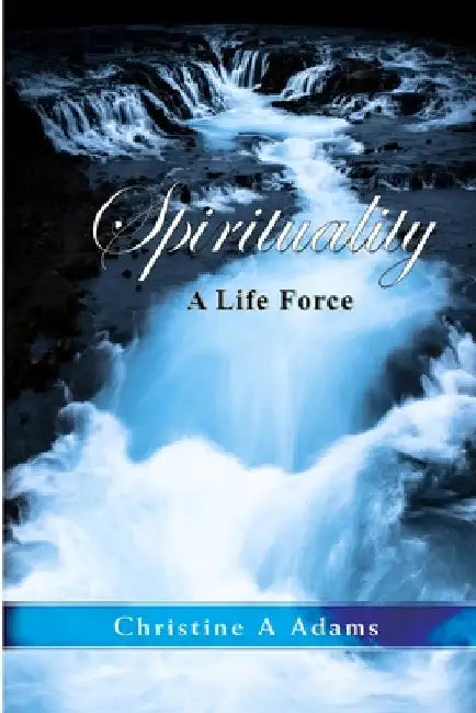 Spirituality: A Life Force by Christine A. Adams