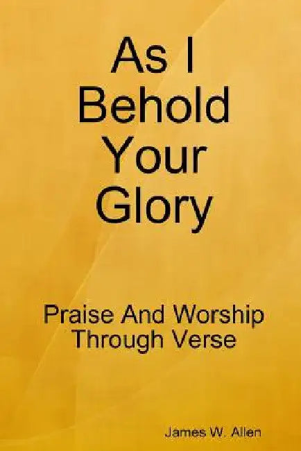 As I Behold Your Glory by James W. Allen