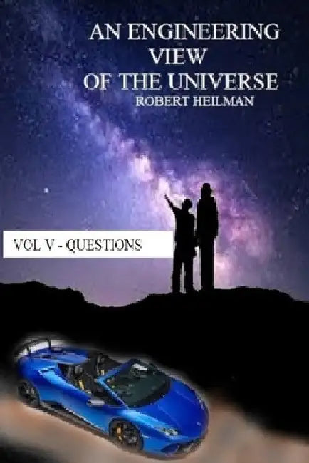 An Engineering View of the Universe Vol V - Questions by Robert Heilman